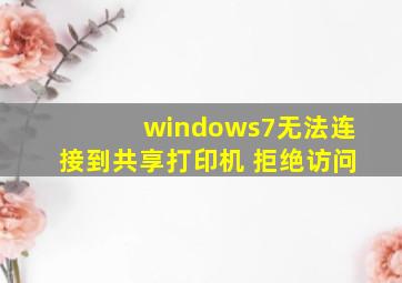 windows7无法连接到共享打印机 拒绝访问